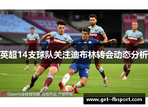 英超14支球队关注迪布林转会动态分析