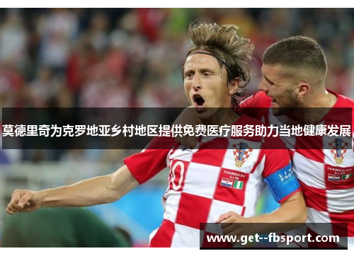 莫德里奇为克罗地亚乡村地区提供免费医疗服务助力当地健康发展