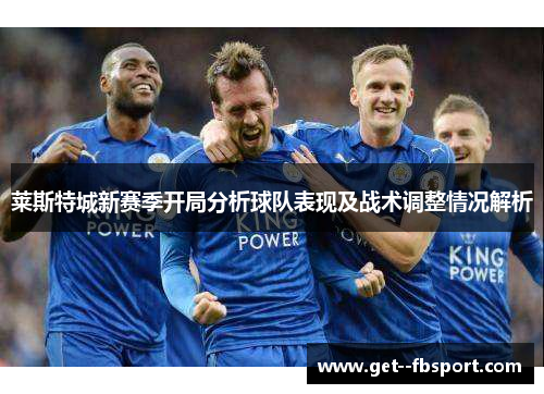 莱斯特城新赛季开局分析球队表现及战术调整情况解析 莱斯特城新赛季开局分析球队表现及战术调整情况解析