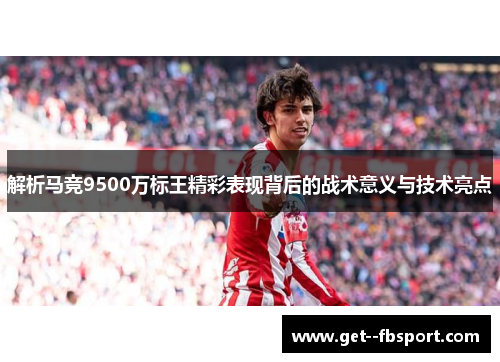 解析马竞9500万标王精彩表现背后的战术意义与技术亮点