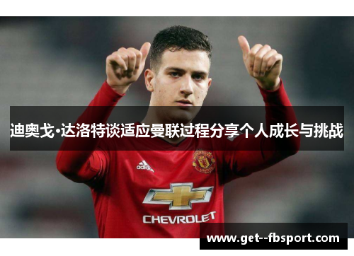 迪奥戈·达洛特谈适应曼联过程分享个人成长与挑战 迪奥戈·达洛特谈适应曼联过程分享个人成长与挑战