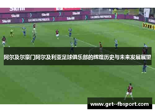 阿尔及尔豪门阿尔及利亚足球俱乐部的辉煌历史与未来发展展望 阿尔及尔豪门阿尔及利亚足球俱乐部的辉煌历史与未来发展展望
