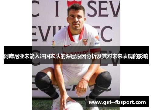 阿库尼亚未能入选国家队的深层原因分析及其对未来表现的影响