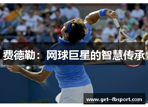 费德勒:网球巨星的智慧传承 费德勒:网球巨星的智慧传承