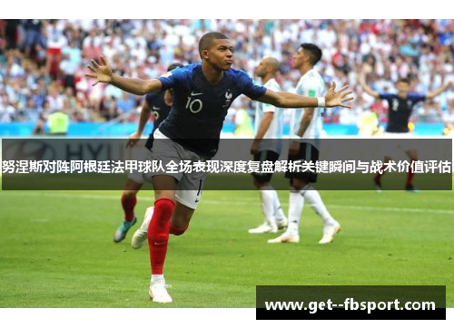 努涅斯对阵阿根廷法甲球队全场表现深度复盘解析关键瞬间与战术价值评估