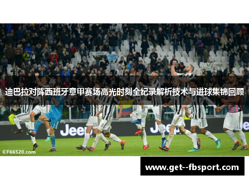 迪巴拉对阵西班牙意甲赛场高光时刻全纪录解析技术与进球集锦回顾