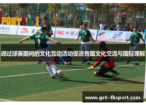 通过球赛期间的文化互动活动促进各国文化交流与国际理解 通过球赛期间的文化互动活动促进各国文化交流与国际理解