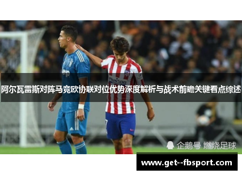 阿尔瓦雷斯对阵马竞欧协联对位优势深度解析与战术前瞻关键看点综述