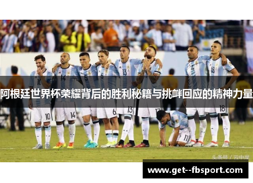 阿根廷世界杯荣耀背后的胜利秘籍与挑衅回应的精神力量