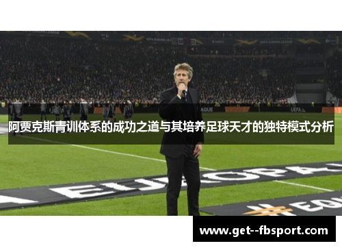 阿贾克斯青训体系的成功之道与其培养足球天才的独特模式分析