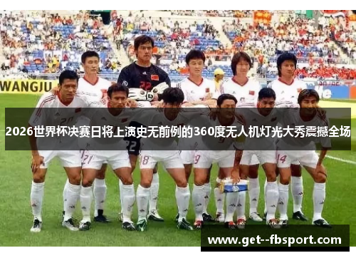 2026世界杯决赛日将上演史无前例的360度无人机灯光大秀震撼全场 2026世界杯决赛日将上演史无前例的360度无人机灯光大秀震撼全场