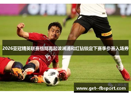 2026亚冠精英联赛格局再起波澜浦和红钻锁定下赛季参赛入场券