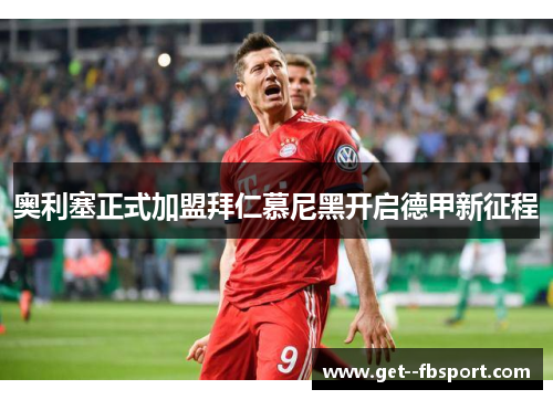 奥利塞正式加盟拜仁慕尼黑开启德甲新征程