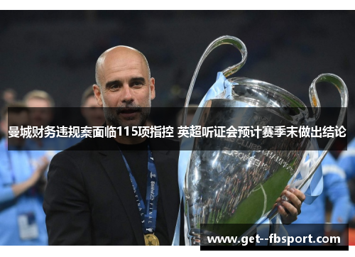 曼城财务违规案面临115项指控 英超听证会预计赛季末做出结论