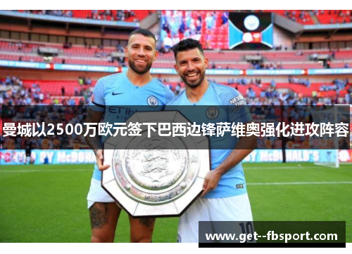 曼城以2500万欧元签下巴西边锋萨维奥强化进攻阵容
