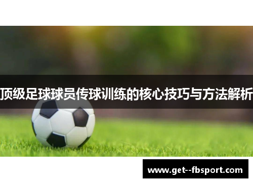 顶级足球球员传球训练的核心技巧与方法解析