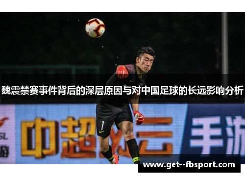 魏震禁赛事件背后的深层原因与对中国足球的长远影响分析