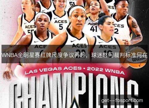 WNBA全明星赛红牌尺度争议再起,球迷怒问裁判标准何在 WNBA全明星赛红牌尺度争议再起,球迷怒问裁判标准何在