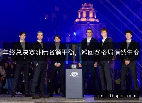 年终总决赛洲际名额平衡,巡回赛格局悄然生变 年终总决赛洲际名额平衡,巡回赛格局悄然生变