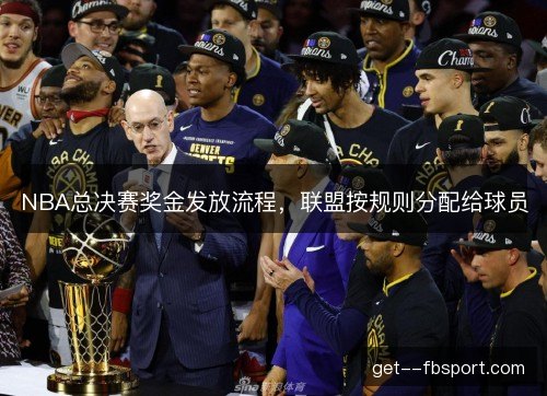 NBA总决赛奖金发放流程，联盟按规则分配给球员