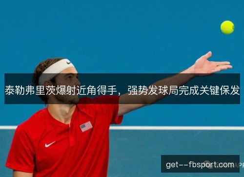 泰勒弗里茨爆射近角得手，强势发球局完成关键保发